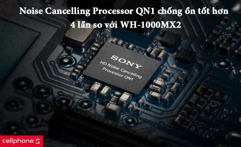 Chip chống ồn QN1 bên trong tai nghe Sony WH-1000XM3 giúp loại bỏ hiệu quả tiếng ồn môi trường